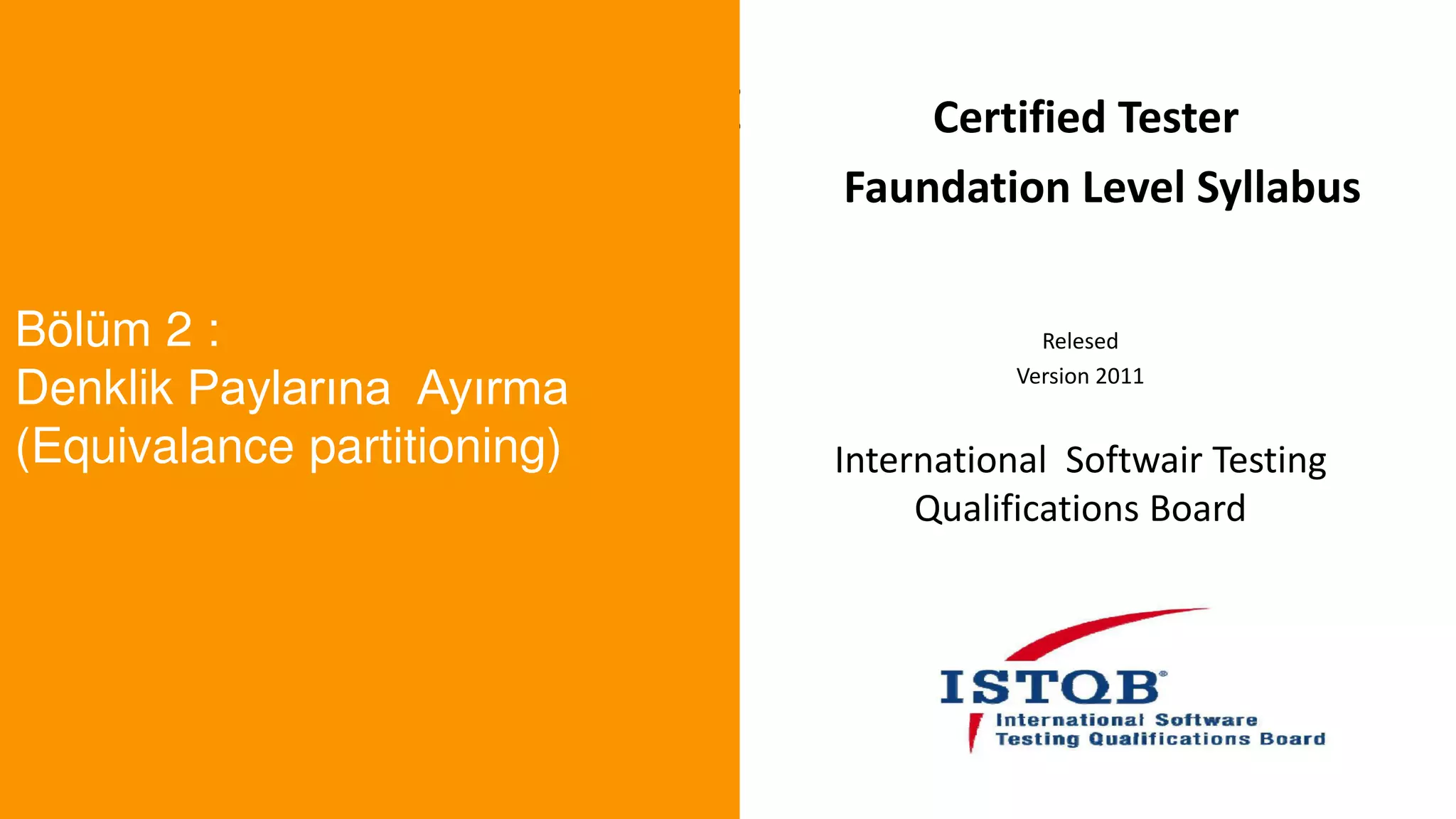 t
Bölüm 2 :
Denklik Paylarına Ayırma
(Equivalance partitioning)
Certified Tester
Faundation Level Syllabus
Relesed
Version 2011
International Softwair Testing
Qualifications Board
 