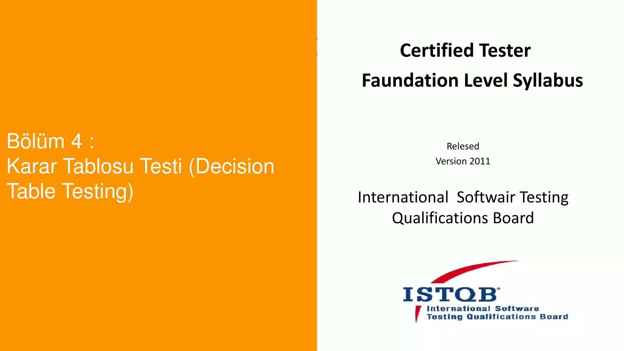 t
Bölüm 4 :
Karar Tablosu Testi (Decision
Table Testing)
Certified Tester
Faundation Level Syllabus
Relesed
Version 2011
International Softwair Testing
Qualifications Board
 
