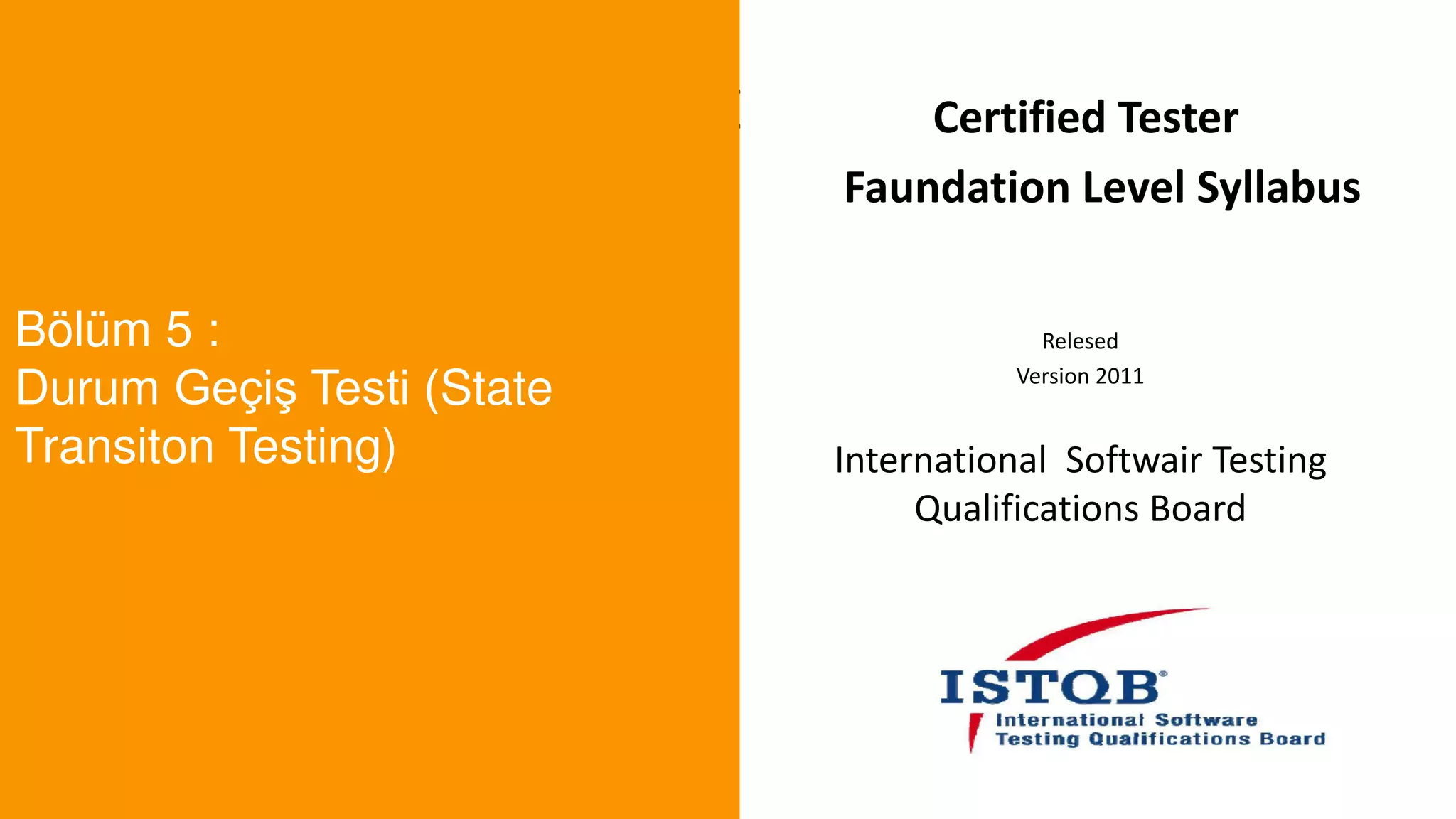 t
Bölüm 5 :
Durum Geçiş Testi (State
Transiton Testing)
Certified Tester
Faundation Level Syllabus
Relesed
Version 2011
International Softwair Testing
Qualifications Board
 