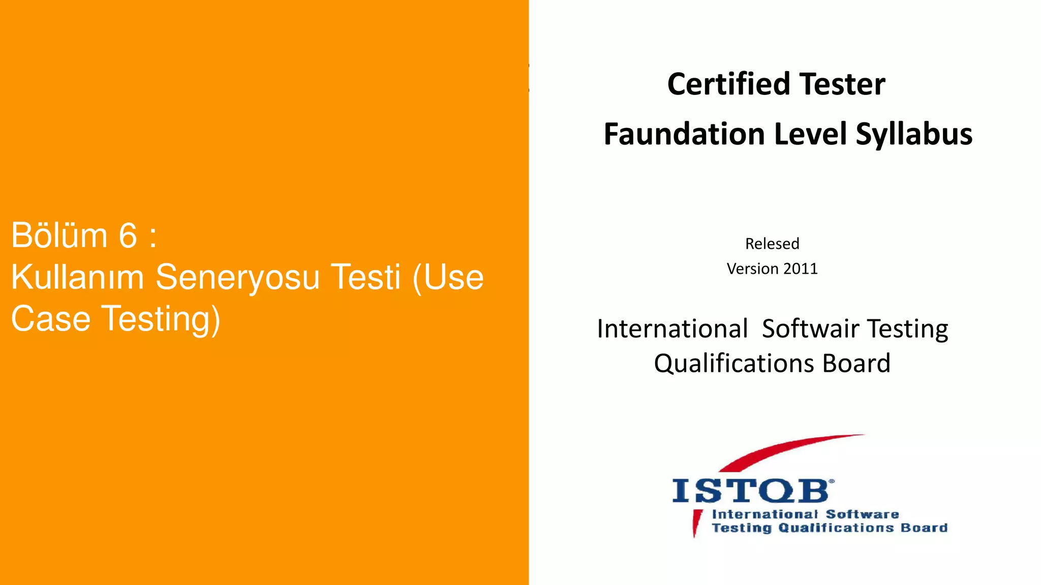 t
Bölüm 6 :
Kullanım Seneryosu Testi (Use
Case Testing)
Certified Tester
Faundation Level Syllabus
Relesed
Version 2011
International Softwair Testing
Qualifications Board
 