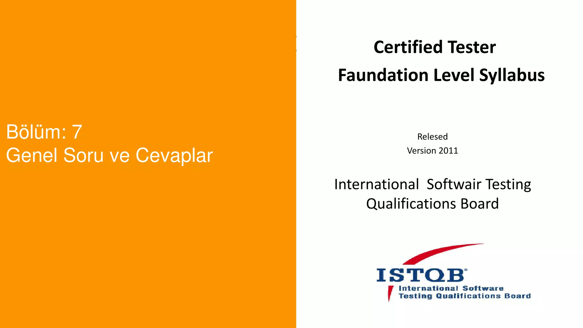 t
Bölüm: 7
Genel Soru ve Cevaplar
Certified Tester
Faundation Level Syllabus
Relesed
Version 2011
International Softwair Testing
Qualifications Board
 