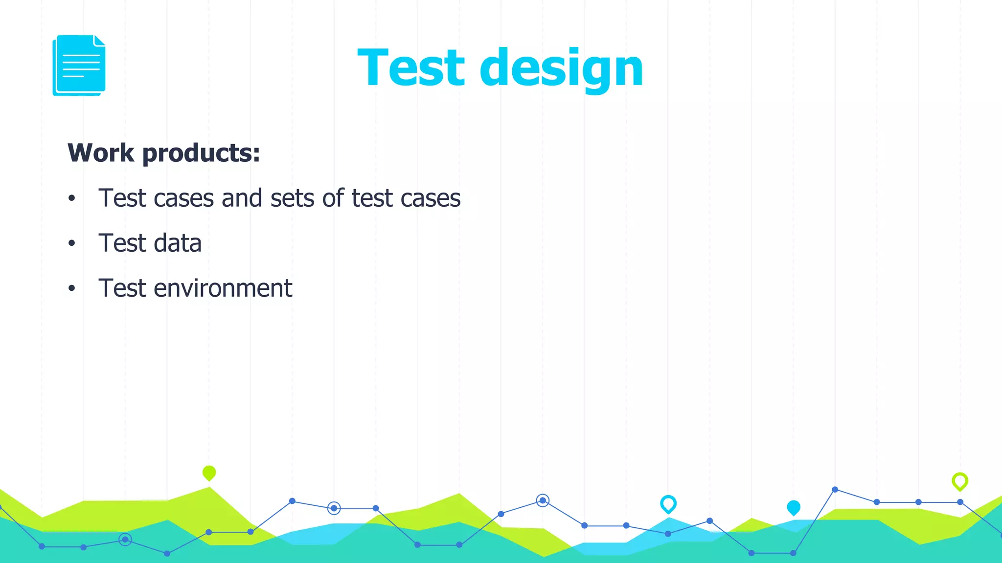 Test design
Work products:
• Test cases and sets of test cases
• Test data
• Test environment
 