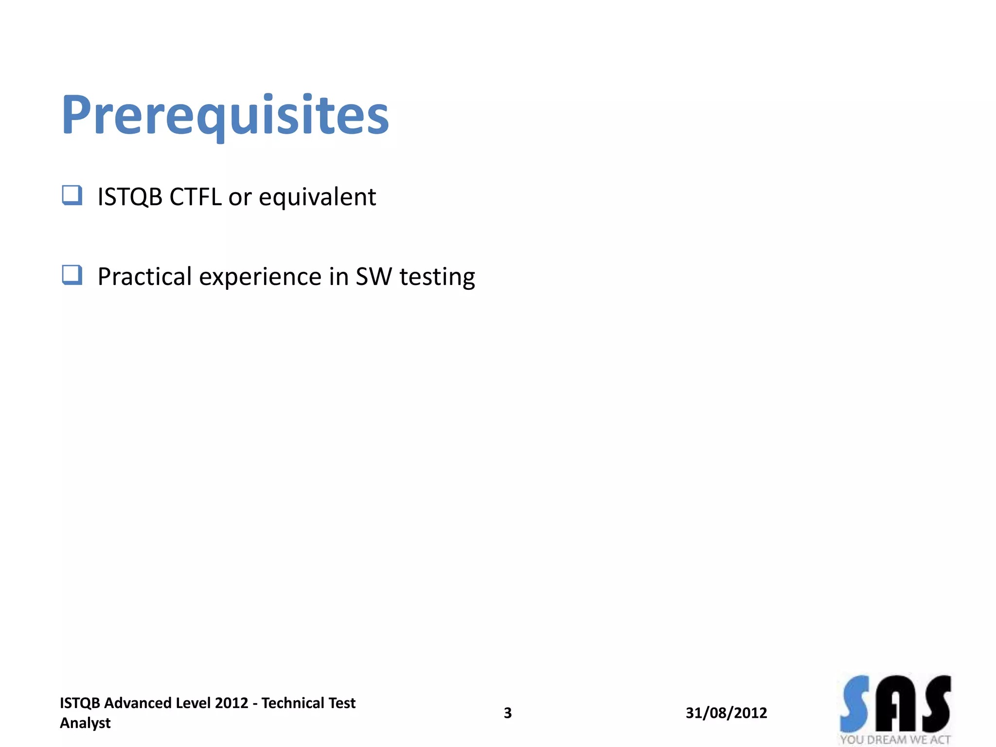 Prerequisites
 ISTQB CTFL or equivalent
 Practical experience in SW testing
31/08/20123
ISTQB Advanced Level 2012 - Technical Test
Analyst
 