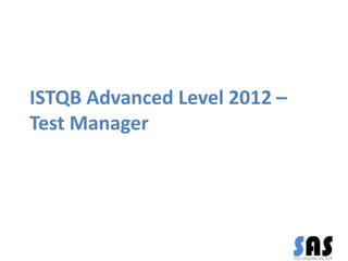 ISTQB Advanced Level 2012 –
Test Manager
 
