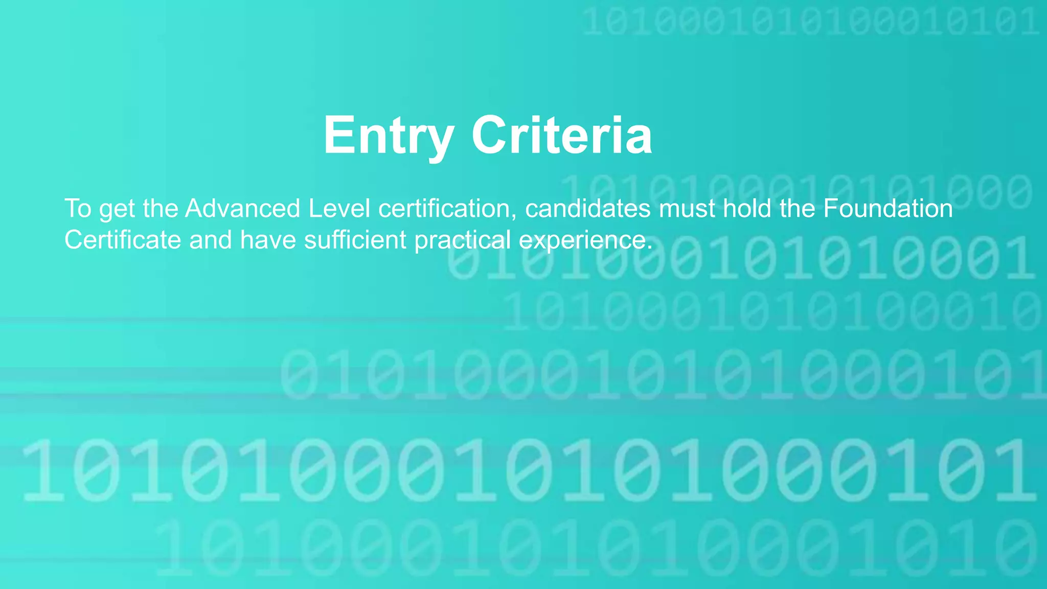 Entry Criteria
To get the Advanced Level certification, candidates must hold the Foundation
Certificate and have sufficient practical experience.
 