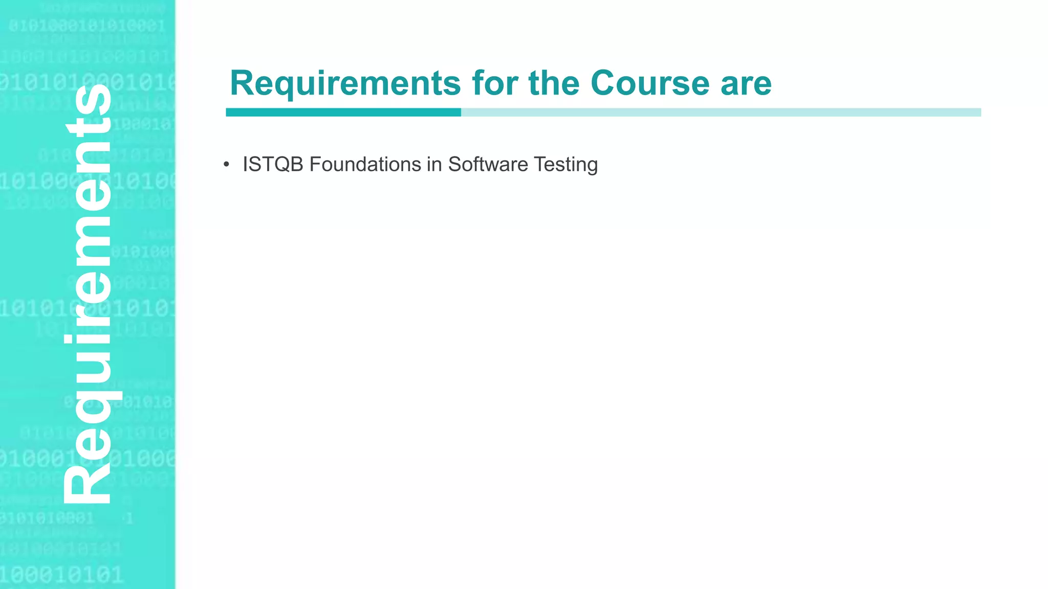 Agenda Style
Requirements
• ISTQB Foundations in Software Testing
Requirements for the Course are
 