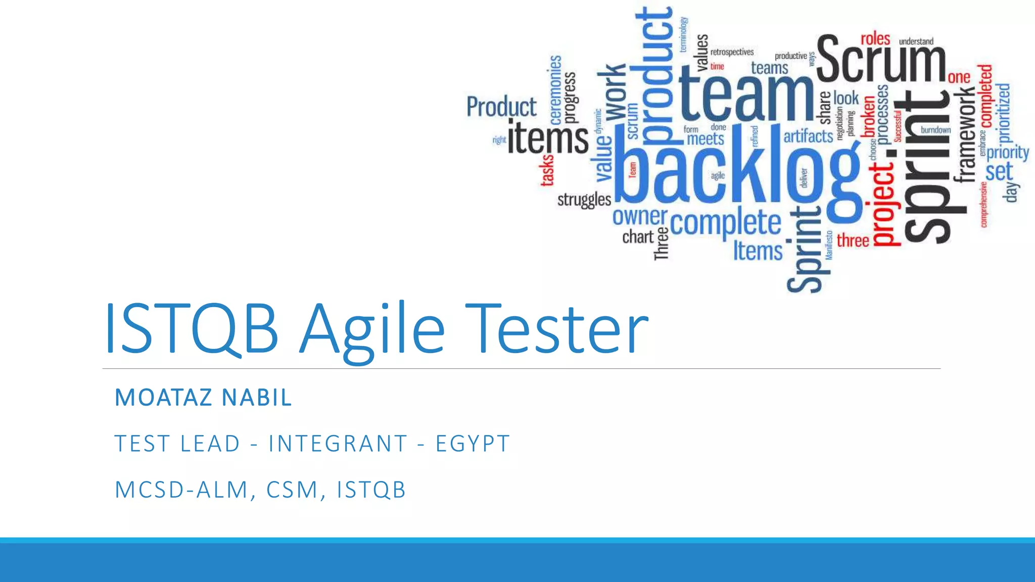 ISTQB Agile Tester
MOATAZ NABIL
TEST LEAD - INTEGRANT - EGYPT
MCSD-ALM, CSM, ISTQB
 