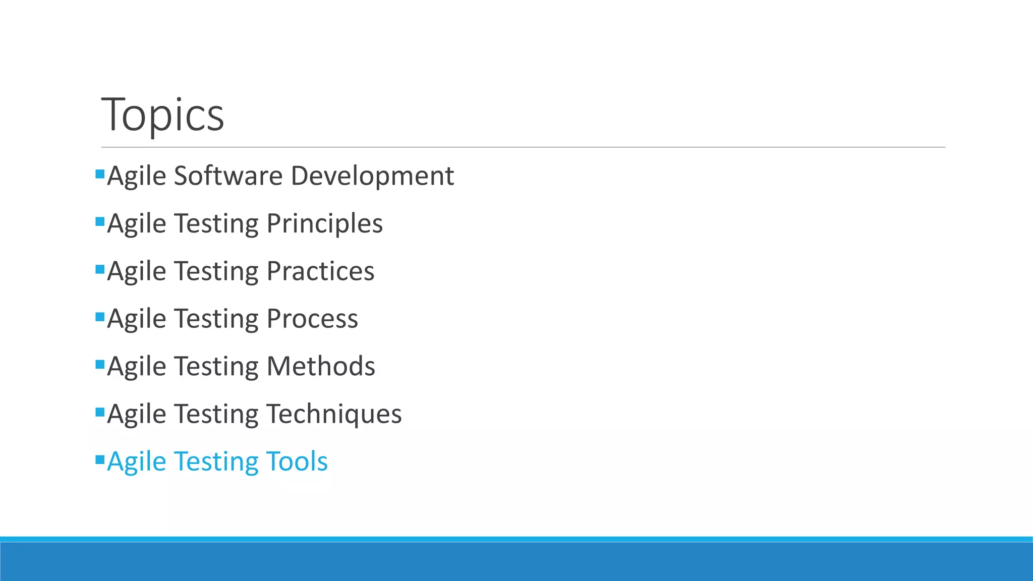 Topics
Agile Software Development
Agile Testing Principles
Agile Testing Practices
Agile Testing Process
Agile Testing Methods
Agile Testing Techniques
Agile Testing Tools
 