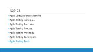 Topics
Agile Software Development
Agile Testing Principles
Agile Testing Practices
Agile Testing Process
Agile Testing Methods
Agile Testing Techniques
Agile Testing Tools
 