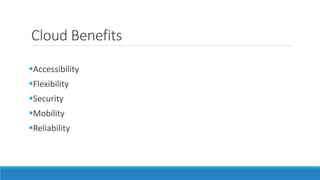 Cloud Benefits
Accessibility
Flexibility
Security
Mobility
Reliability
 