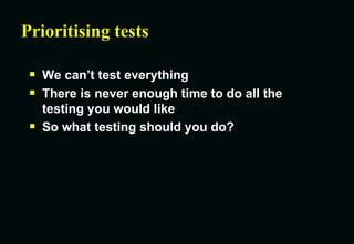 Prioritising tests We can’t test everything There is never enough time to do all the testing you would like So what testing should you do? 