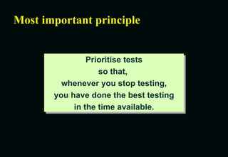 Most important principle Prioritise tests so that,  whenever you stop testing, you have done the best testing in the time available. 