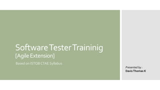 SoftwareTesterTraininig
[AgileExtension]
Based on ISTQB CTAE Syllabus
Presented by :
DavisThomas K
 