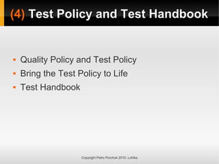 (4)
(4) Test Policy and Test Handbook
Test Policy and Test Handbook
Copyright Petro Porchuk 2010. Lohika
 Quality Policy and Test Policy
 Bring the Test Policy to Life
 Test Handbook
 