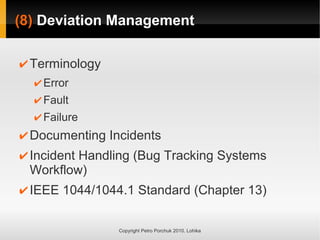 (8)
(8) Deviation Management
Deviation Management
Copyright Petro Porchuk 2010. Lohika
✔Terminology
✔ Error
✔ Fault
✔ Failure
✔Documenting Incidents
✔Incident Handling (Bug Tracking Systems
Workflow)
✔IEEE 1044/1044.1 Standard (Chapter 13)
 