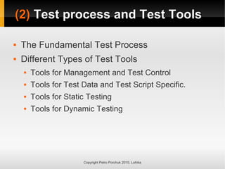 Copyright Petro Porchuk 2010. Lohika
(2)
(2) Test process and Test Tools
Test process and Test Tools
 The Fundamental Test Process
 Different Types of Test Tools
 Tools for Management and Test Control
 Tools for Test Data and Test Script Specific.
 Tools for Static Testing
 Tools for Dynamic Testing
 