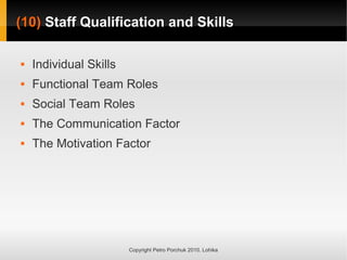 (10)
(10) Staff Qualification and Skills
Staff Qualification and Skills
Copyright Petro Porchuk 2010. Lohika
 Individual Skills
 Functional Team Roles
 Social Team Roles
 The Communication Factor
 The Motivation Factor
 