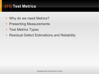 (11)
(11) Test Metrics
Test Metrics
Copyright Petro Porchuk 2010. Lohika
 Why do we need Metrics?
 Presenting Measurements
 Test Metrics Types
 Residual Defect Estimations and Reliability
 