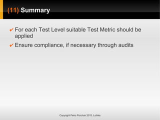 (11)
(11) Summary
Summary
Copyright Petro Porchuk 2010. Lohika
✔ For each Test Level suitable Test Metric should be
applied
✔ Ensure compliance, if necessary through audits
 