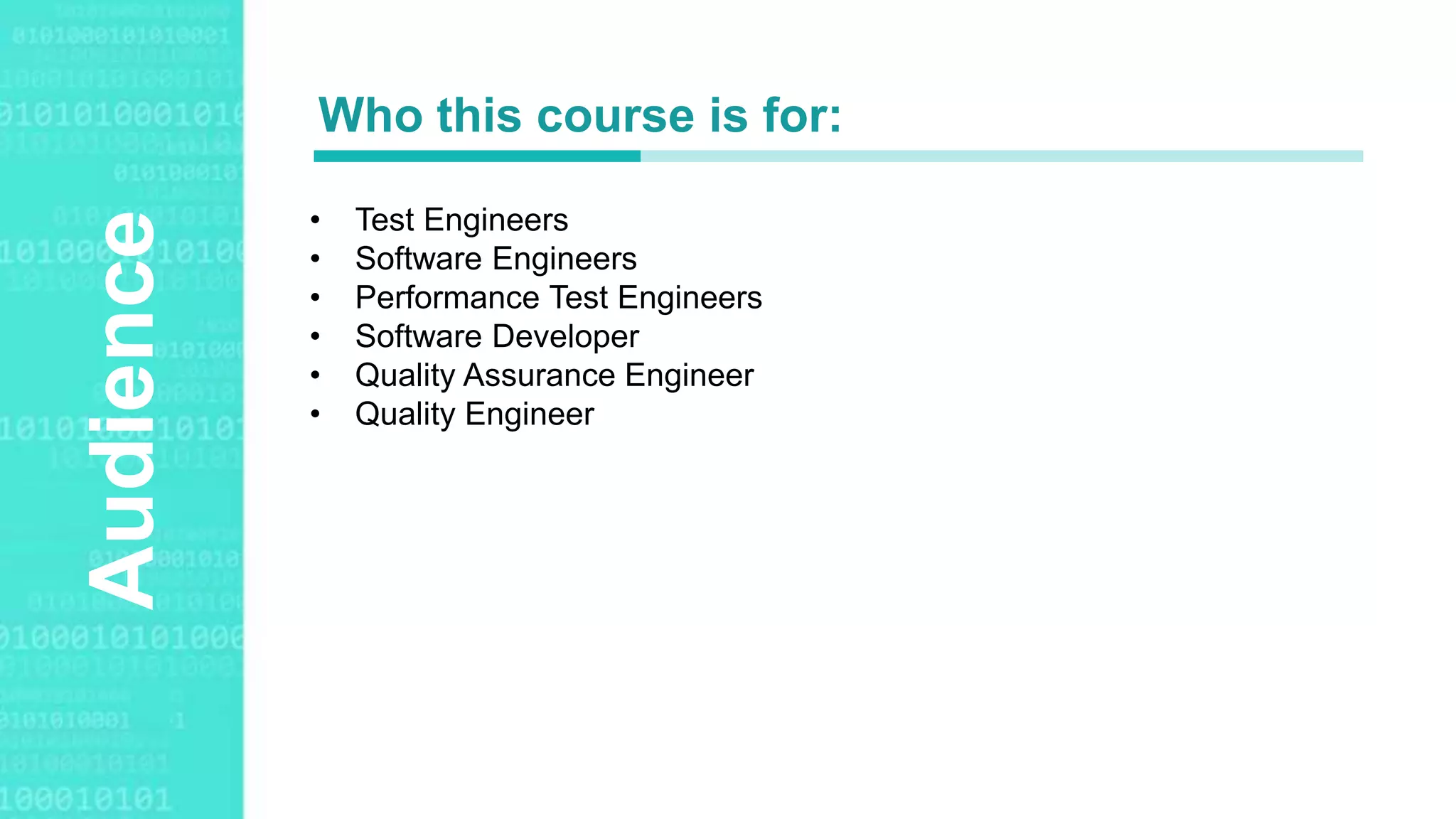 Agenda Style
Audience
• Test Engineers
• Software Engineers
• Performance Test Engineers
• Software Developer
• Quality Assurance Engineer
• Quality Engineer
Who this course is for:
 