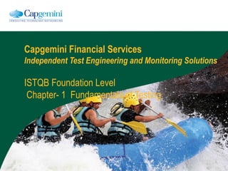 Capgemini Financial Services
Independent Test Engineering and Monitoring Solutions
ISTQB Foundation Level
Chapter- 1 Fundamentals of Testing
 