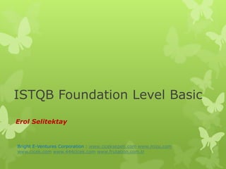 ISTQB Foundation Level Basic
Erol Selitektay
Bright E-Ventures Corporation : www.ciceksepeti.com www.mizu.com
www.cicek.com www.444cicek.com www.frutation.com.tr
 