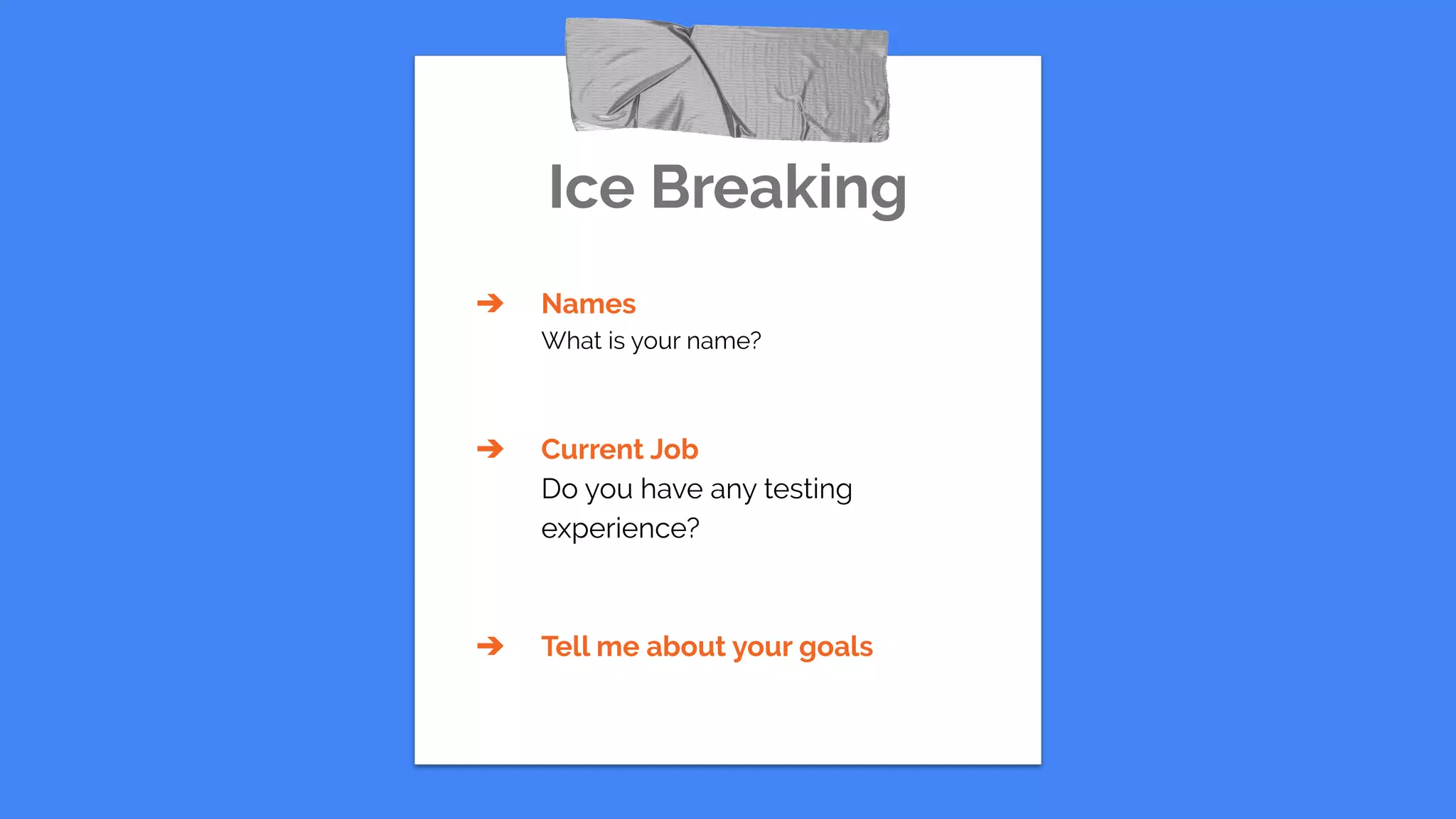 Ice Breaking
➔ Names
What is your name?
➔ Current Job
Do you have any testing
experience?
➔ Tell me about your goals
 