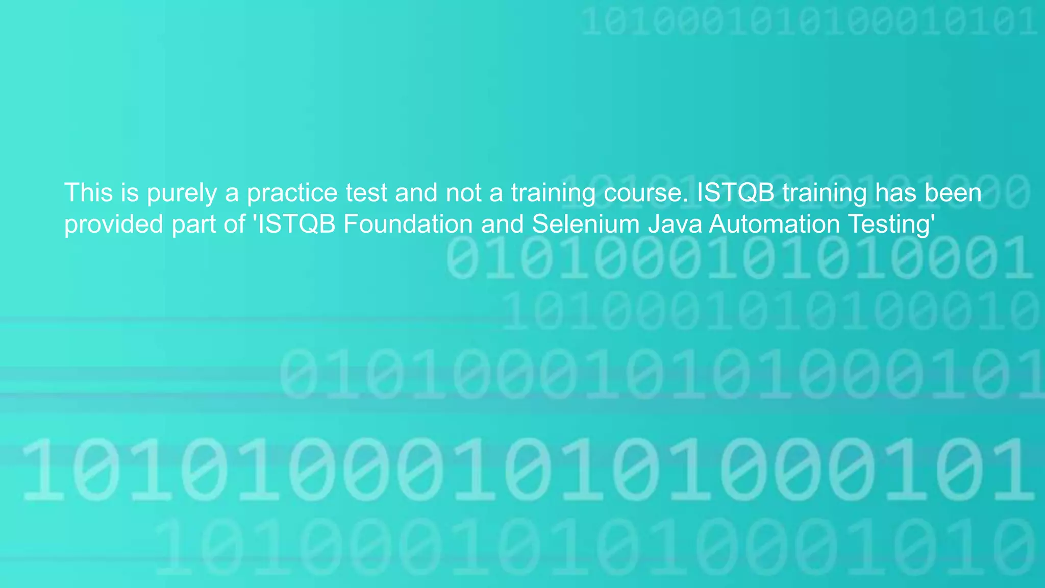 This is purely a practice test and not a training course. ISTQB training has been
provided part of 'ISTQB Foundation and Selenium Java Automation Testing'
 