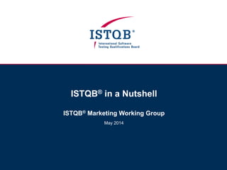 ISTQB® Summary Presentation
ISTQB® Marketing Working Group
February 2015
 