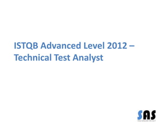 ISTQB Advanced Level 2012 –
Technical Test Analyst
 
