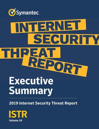 ISTRVolume 24
Executive
Summary
2019 Internet Security Threat Report
 