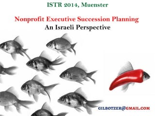 Nonprofit Executive Succession Planning 
An Israeli Perspective 
ISTR 2014, Muenster  