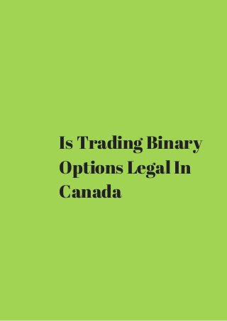 Is Trading Binary 
Options Legal In 
Canada 
 