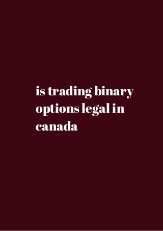 is trading binary 
options legal in 
canada 
 