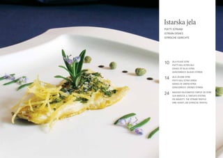 Istarska jela
Piatti istriani
Istrian dishes
Istrische Gerichte

10

Jela Plave Istre
Piatti dell’Istria blu
Dishes of Blue Istria
Genussreich: Blaues Istrien

14

Jela Zelene Istre
Piatti dell’Istria verde
Dishes of Green Istria
Genussreich: Grünes Istrien

24

Njegovo veličanstvo Tartuf od Istre
Sua Maestà, il Tartufo d’Istria
His Majesty, the Istrian truffle
Ihre Hoheit, die Istrische Trüffel

 