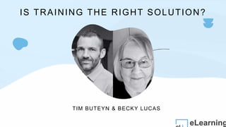 TIM BUTEYN & BECKY LUCAS
IS TRAINING THE RIGHT SOLUTION?
 