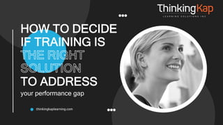 HOW TO DECIDE
IF TRAINING IS
TO ADDRESS
your performance gap
 