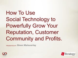How To Use
Social Technology to
Powerfully Grow Your
Reputation, Customer
Community and Profits.
PRESENTED BY   Simon Mainwaring
 