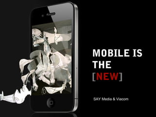 MOBILE IS
THE
[NEW]

SAY Media & Viacom


         SAYMedia.com / engaging people
 