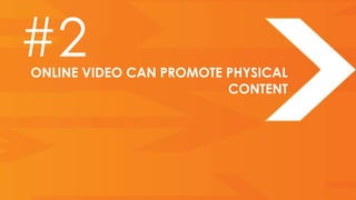 #2
ONLINE VIDEO CAN PROMOTE PHYSICAL
                         CONTENT
 