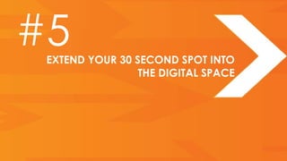 #5
 EXTEND YOUR 30 SECOND SPOT INTO
                 THE DIGITAL SPACE
 