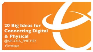 20 Big Ideas for
Connecting Digital
& Physical
@NICOLA_SMITH22
 
