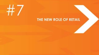 #7   THE NEW ROLE OF RETAIL
 