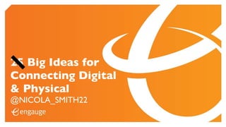 25 Big Ideas for
Connecting Digital
& Physical
@NICOLA_SMITH22
 