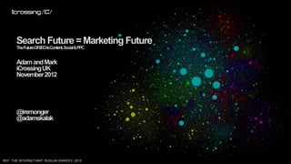 Search Future = Marketing Future
       The FutureOfSEOIsContent, Social&PPC


       Adam and Mark
       iCrossing UK
       November 2012




       @iremonger
       @adamskalak




REF: THE INTERNET MAP, RUSLAN ENIKEEV, 2012
 