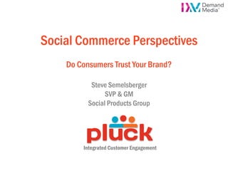 Social Commerce Perspectives
    Do Consumers Trust Your Brand?

           Steve Semelsberger
                SVP & GM
          Social Products Group




        Integrated Customer Engagement
 