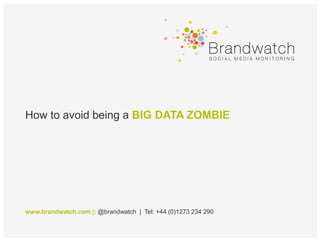 How to avoid being a BIG DATA ZOMBIE




www.brandwatch.com |: @brandwatch | Tel: +44 (0)1273 234 290
 