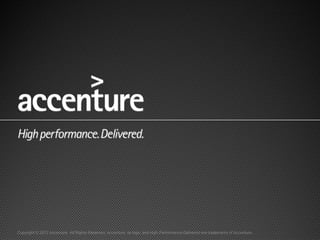 Copyright © 2012 Accenture All Rights Reserved. Accenture, its logo, and High Performance Delivered are trademarks of Accenture.
 