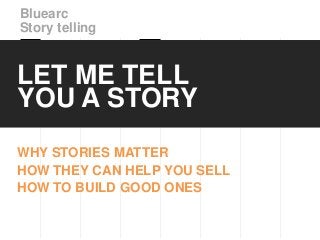 Bluearc
Story telling


LET ME TELL
YOU A STORY
WHY STORIES MATTER
HOW THEY CAN HELP YOU SELL
HOW TO BUILD GOOD ONES
 