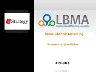 Cross Channel Marketing


 Presented by: @AsifRKhan




       #TheLBMA
 